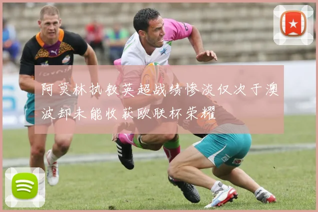 阿莫林执教英超战绩惨淡仅次于澳波却未能收获欧联杯荣耀