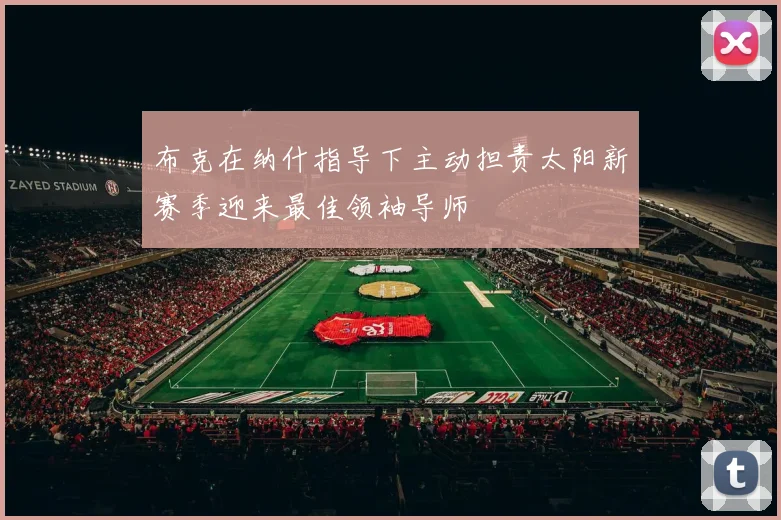 布克在纳什指导下主动担责太阳新赛季迎来最佳领袖导师