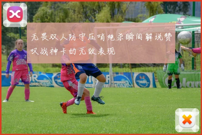 无畏双人防守压哨绝杀瞬间解说赞叹战神卡的无敌表现