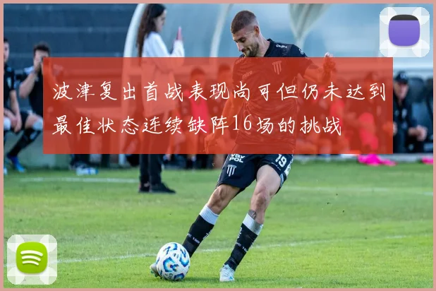 波津复出首战表现尚可但仍未达到最佳状态连续缺阵16场的挑战