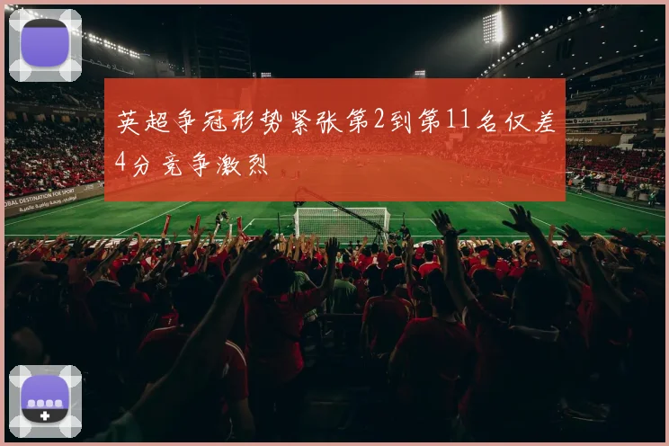 英超争冠形势紧张第2到第11名仅差4分竞争激烈
