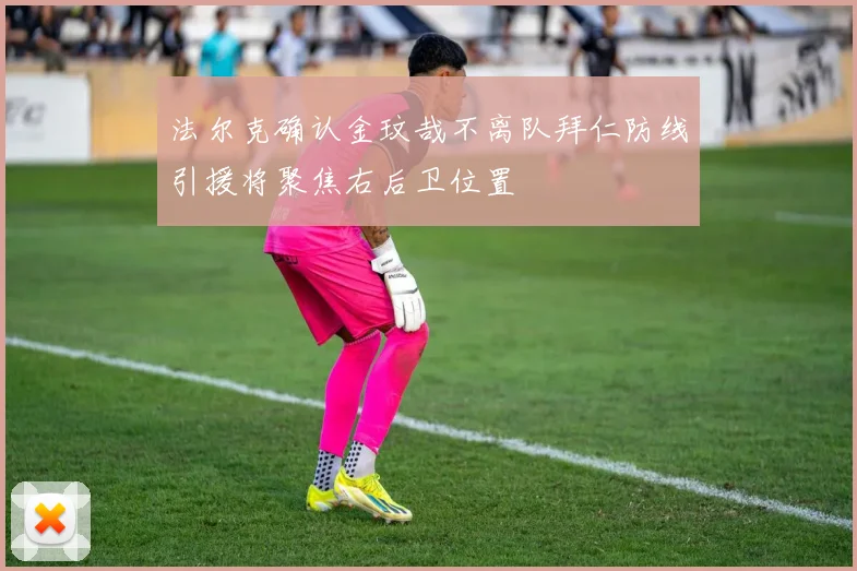 法尔克确认金玟哉不离队拜仁防线引援将聚焦右后卫位置