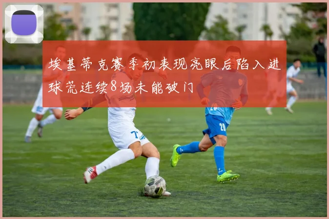 埃基蒂克赛季初表现亮眼后陷入进球荒连续8场未能破门