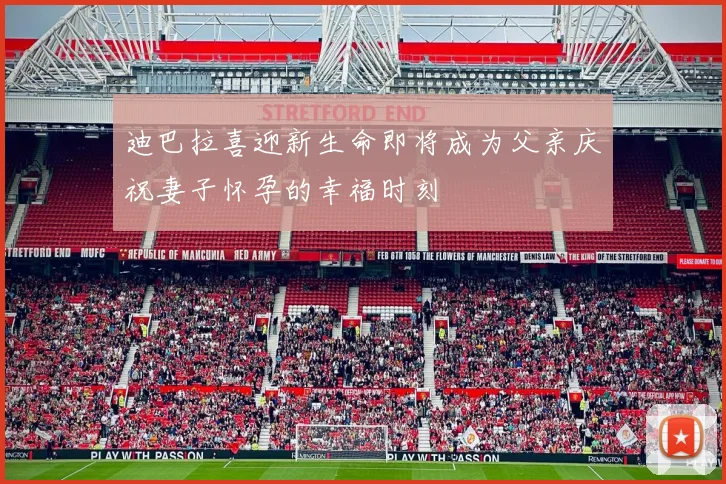 迪巴拉喜迎新生命即将成为父亲庆祝妻子怀孕的幸福时刻