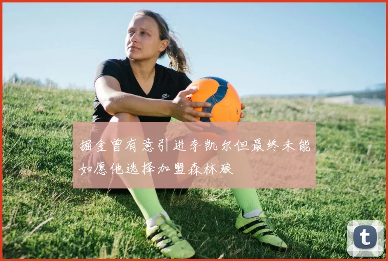 掘金曾有意引进李凯尔但最终未能如愿他选择加盟森林狼