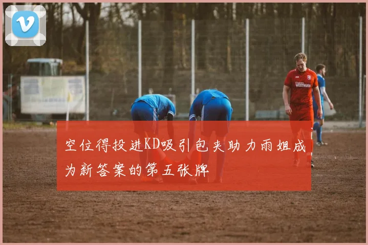 空位得投进KD吸引包夹助力雨姐成为新答案的第五张牌