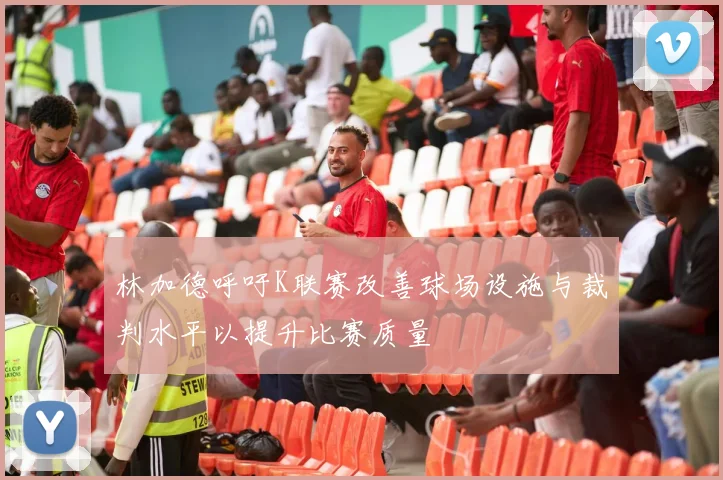 林加德呼吁K联赛改善球场设施与裁判水平以提升比赛质量