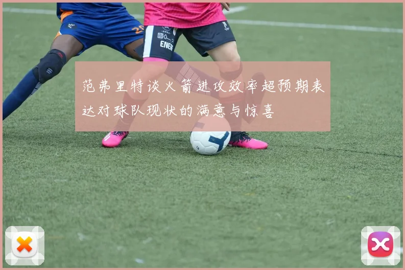 范弗里特谈火箭进攻效率超预期表达对球队现状的满意与惊喜